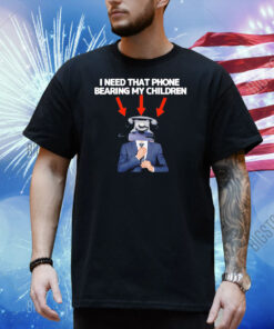 I need that phone that phone bearing my children Shirt