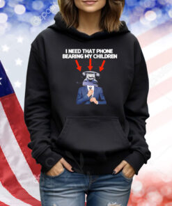 I need that phone that phone bearing my children Shirt