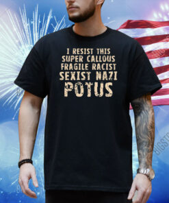 I resist this super callous fragile racist sexist nazi potus Shirt