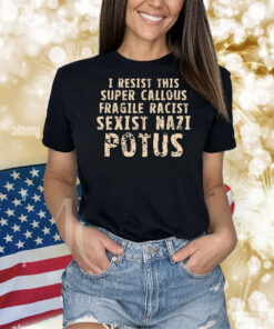 I resist this super callous fragile racist sexist nazi potus Shirt
