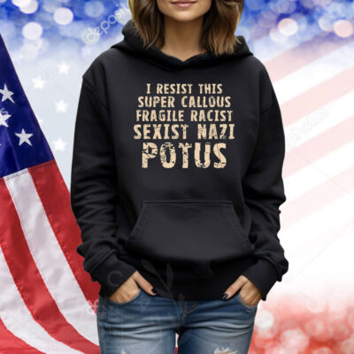 I resist this super callous fragile racist sexist nazi potus Shirt