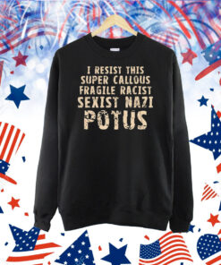 I resist this super callous fragile racist sexist nazi potus Shirt