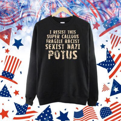 I resist this super callous fragile racist sexist nazi potus Shirt