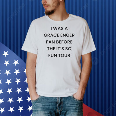 I was a grace enger fan before the it’s so fun tour Shirt