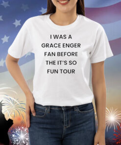 I was a grace enger fan before the it’s so fun tour Shirt