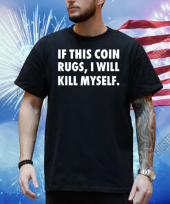 If this coin rugs i will kill myself Shirt