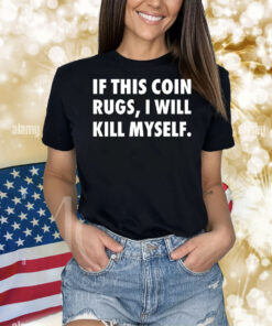 If this coin rugs i will kill myself Shirt