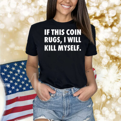If this coin rugs i will kill myself Shirt