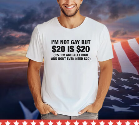I’m Not Gay But $20 Is $20 P.s. I’m Actually Rich And Don’t Even Need $20 T-Shirt