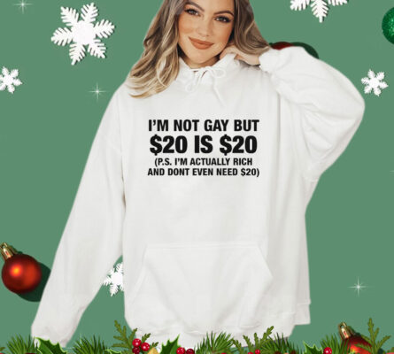 I’m Not Gay But $20 Is $20 P.s. I’m Actually Rich And Don’t Even Need $20 T-Shirt