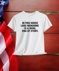 In This House Luigi Mangione Is A Hero, End Of Story Shirt