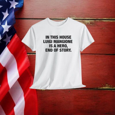 In This House Luigi Mangione Is A Hero, End Of Story Shirt