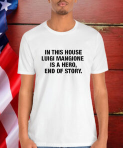 In This House Luigi Mangione Is A Hero, End Of Story Shirt