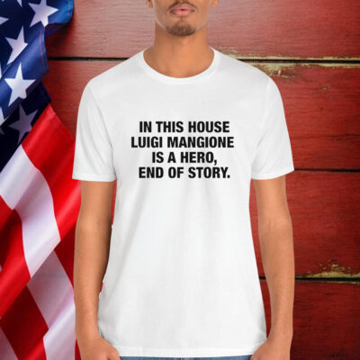 In This House Luigi Mangione Is A Hero, End Of Story Shirt