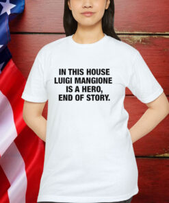 In This House Luigi Mangione Is A Hero, End Of Story Shirt