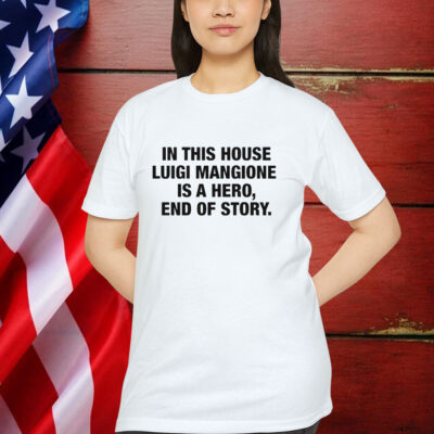 In This House Luigi Mangione Is A Hero, End Of Story Shirt