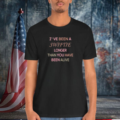 I’ve Been A Swiftie Longer Than You Have Been Alive Shirt