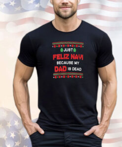 Just Feliz Navi Because My Dad Is Dead Ugly Christmas T-Shirt