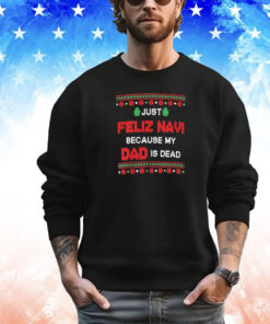 Just Feliz Navi Because My Dad Is Dead Ugly Christmas T-Shirt