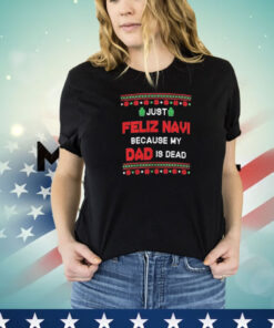 Just Feliz Navi Because My Dad Is Dead Ugly Christmas T-Shirt