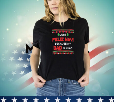 Just Feliz Navi Because My Dad Is Dead Ugly Christmas T-Shirt