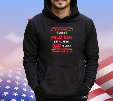 Just Feliz Navi Because My Dad Is Dead Ugly Christmas T-Shirt