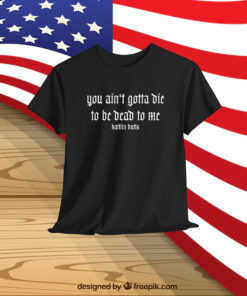 Kaitlin Butts You Ain’t Gotta Die To Be Dead To Me Shirt