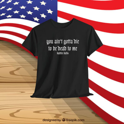 Kaitlin Butts You Ain’t Gotta Die To Be Dead To Me Shirt