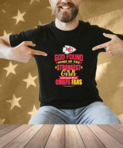 Kansas City Chiefs God Found Some Of The Strongest Girls And Made Them Fans Shirt