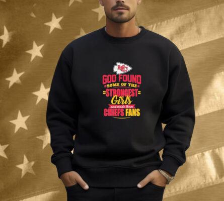 Kansas City Chiefs God Found Some Of The Strongest Girls And Made Them Fans Shirt