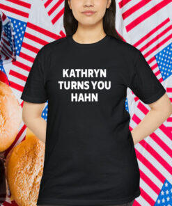 Kathryn Turns You Hahn Shirt
