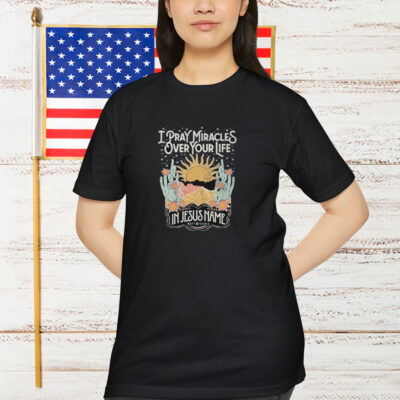 Katy Nichole I Pray Miracles Over Your Life In Jesus Name Sun Shirt