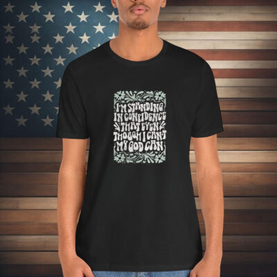 Katy Nichole I’m Standing In Confidence That Even Though I Can’t My God Can Shirt