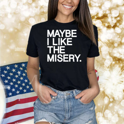 Maybe I like the misery Shirt