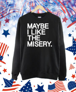 Maybe I like the misery Shirt