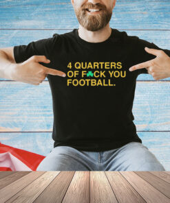 Official 4 Quarters Of Fuck You Football Notre Dame Fighting Irish Shirt