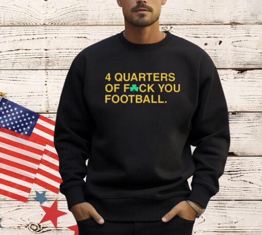 Official 4 Quarters Of Fuck You Football Notre Dame Fighting Irish Shirt