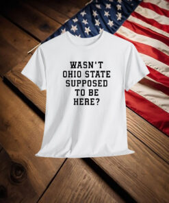 Oregon Ducks Wasn’t Ohio State Supposed To Be Here Shirt