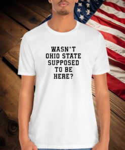 Oregon Ducks Wasn’t Ohio State Supposed To Be Here Shirt