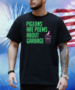 Pigeons are poems about garbage Shirt