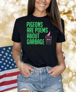 Pigeons are poems about garbage Shirt