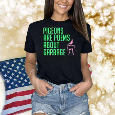 Pigeons are poems about garbage Shirt