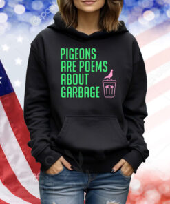 Pigeons are poems about garbage Shirt