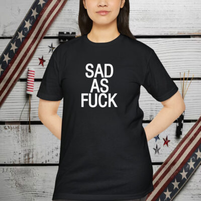 Sad As Fuck Shirt