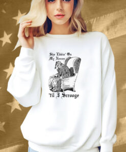 She Ebbin’ On My Neezer ‘Til I Scrooge Shirt