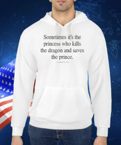 Sometime it’s the princess who kills the dragons and saves the prince Shirt