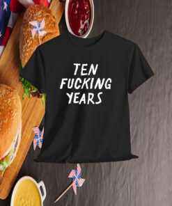 Ten Fucking Years Shirt