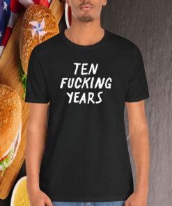 Ten Fucking Years Shirt
