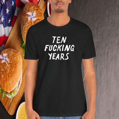 Ten Fucking Years Shirt