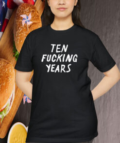 Ten Fucking Years Shirt